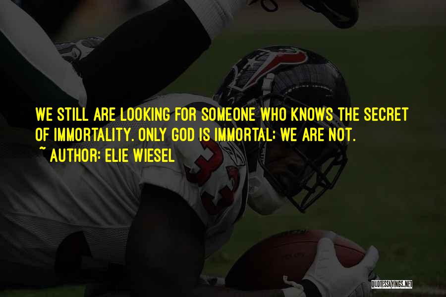 Elie Wiesel Quotes: We Still Are Looking For Someone Who Knows The Secret Of Immortality. Only God Is Immortal; We Are Not.