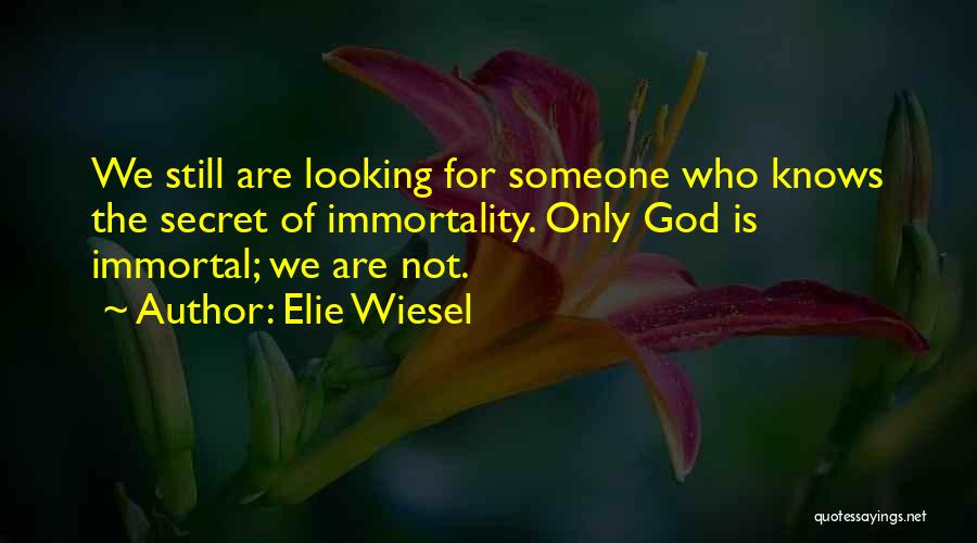 Elie Wiesel Quotes: We Still Are Looking For Someone Who Knows The Secret Of Immortality. Only God Is Immortal; We Are Not.