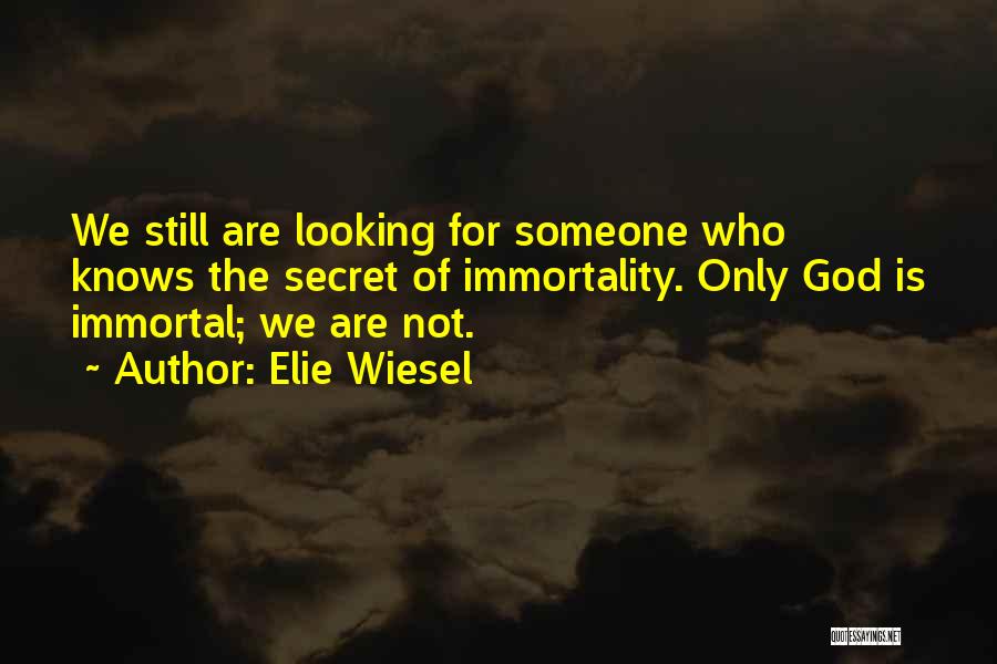 Elie Wiesel Quotes: We Still Are Looking For Someone Who Knows The Secret Of Immortality. Only God Is Immortal; We Are Not.
