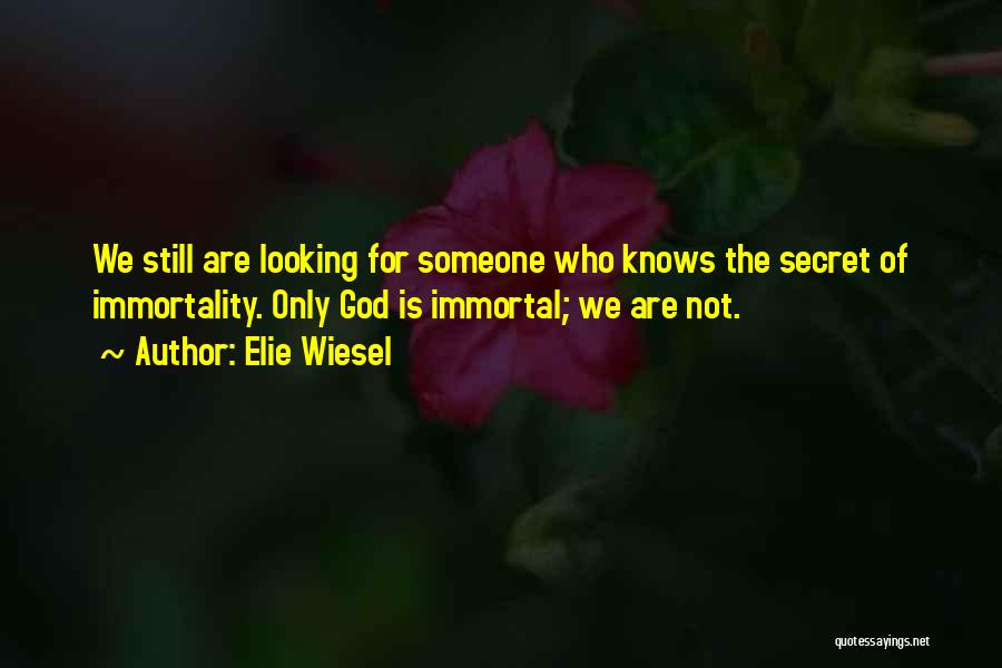 Elie Wiesel Quotes: We Still Are Looking For Someone Who Knows The Secret Of Immortality. Only God Is Immortal; We Are Not.
