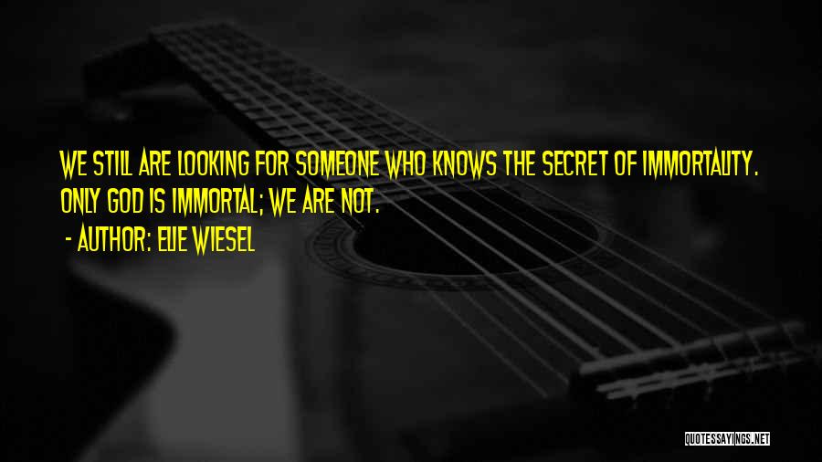 Elie Wiesel Quotes: We Still Are Looking For Someone Who Knows The Secret Of Immortality. Only God Is Immortal; We Are Not.