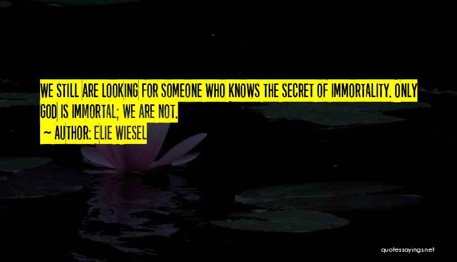 Elie Wiesel Quotes: We Still Are Looking For Someone Who Knows The Secret Of Immortality. Only God Is Immortal; We Are Not.