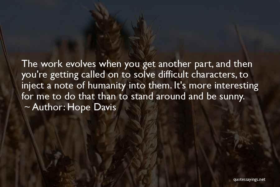 Hope Davis Quotes: The Work Evolves When You Get Another Part, And Then You're Getting Called On To Solve Difficult Characters, To Inject