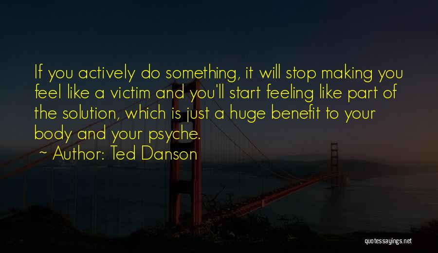 Ted Danson Quotes: If You Actively Do Something, It Will Stop Making You Feel Like A Victim And You'll Start Feeling Like Part