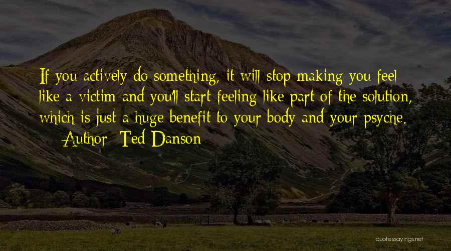 Ted Danson Quotes: If You Actively Do Something, It Will Stop Making You Feel Like A Victim And You'll Start Feeling Like Part