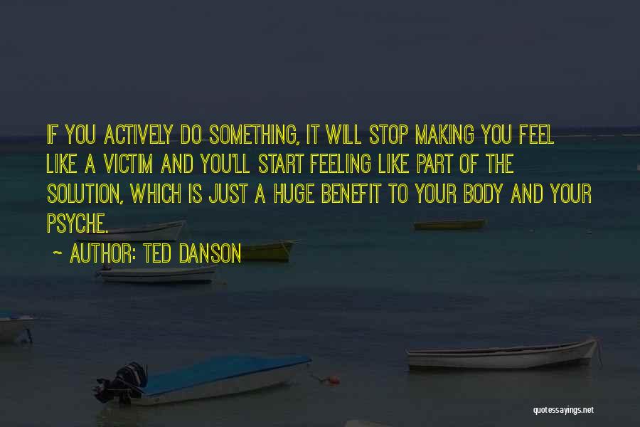 Ted Danson Quotes: If You Actively Do Something, It Will Stop Making You Feel Like A Victim And You'll Start Feeling Like Part