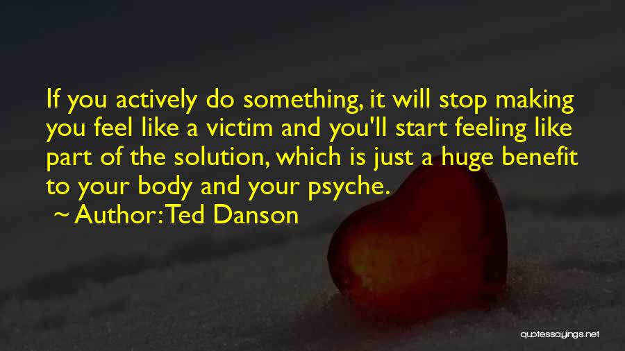 Ted Danson Quotes: If You Actively Do Something, It Will Stop Making You Feel Like A Victim And You'll Start Feeling Like Part