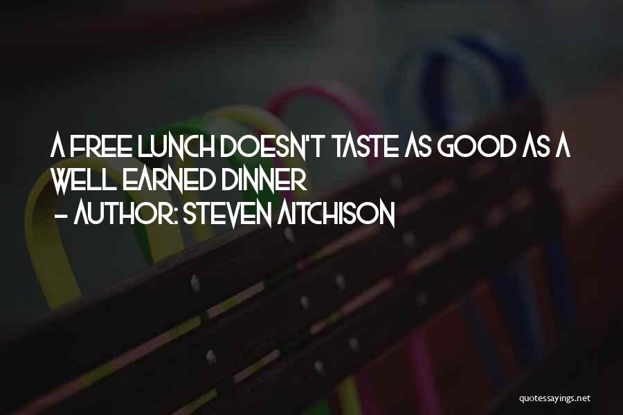 Steven Aitchison Quotes: A Free Lunch Doesn't Taste As Good As A Well Earned Dinner