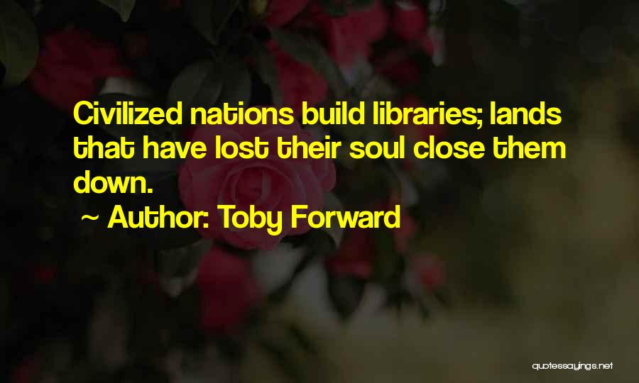 Toby Forward Quotes: Civilized Nations Build Libraries; Lands That Have Lost Their Soul Close Them Down.