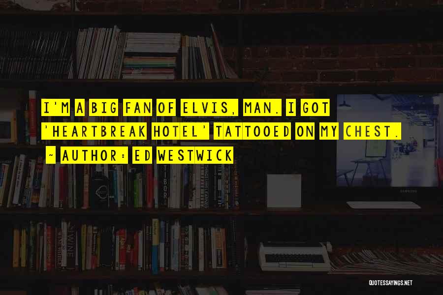 Ed Westwick Quotes: I'm A Big Fan Of Elvis, Man. I Got 'heartbreak Hotel' Tattooed On My Chest.