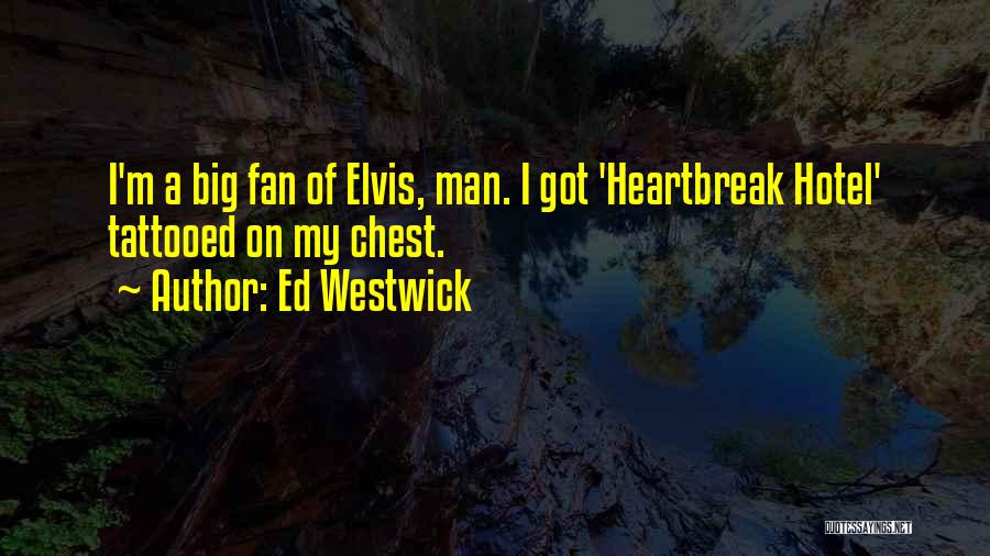 Ed Westwick Quotes: I'm A Big Fan Of Elvis, Man. I Got 'heartbreak Hotel' Tattooed On My Chest.