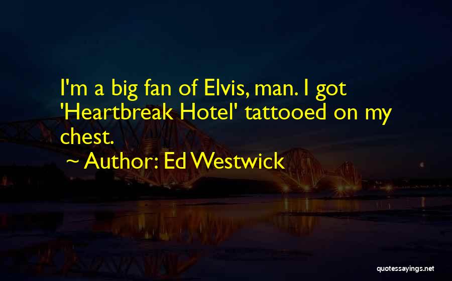 Ed Westwick Quotes: I'm A Big Fan Of Elvis, Man. I Got 'heartbreak Hotel' Tattooed On My Chest.