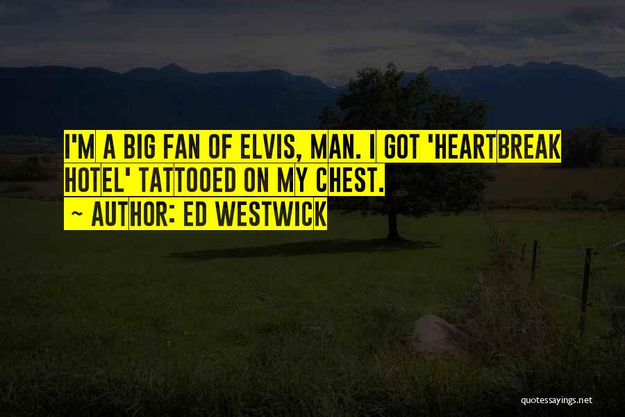 Ed Westwick Quotes: I'm A Big Fan Of Elvis, Man. I Got 'heartbreak Hotel' Tattooed On My Chest.