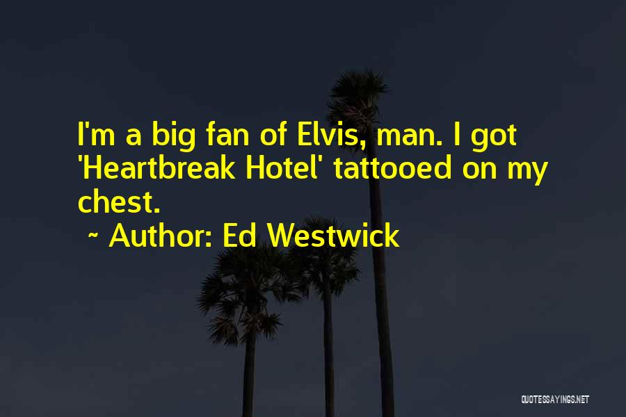 Ed Westwick Quotes: I'm A Big Fan Of Elvis, Man. I Got 'heartbreak Hotel' Tattooed On My Chest.