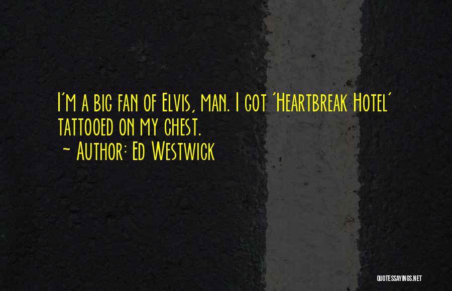 Ed Westwick Quotes: I'm A Big Fan Of Elvis, Man. I Got 'heartbreak Hotel' Tattooed On My Chest.