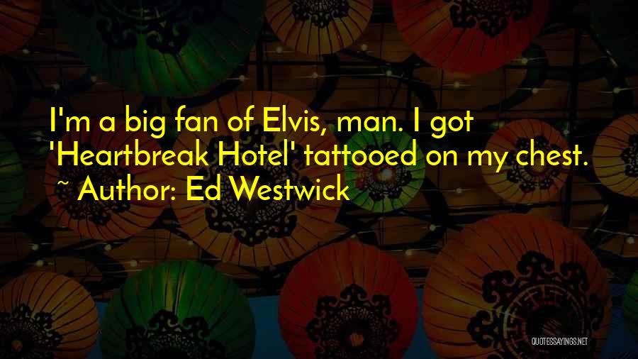 Ed Westwick Quotes: I'm A Big Fan Of Elvis, Man. I Got 'heartbreak Hotel' Tattooed On My Chest.