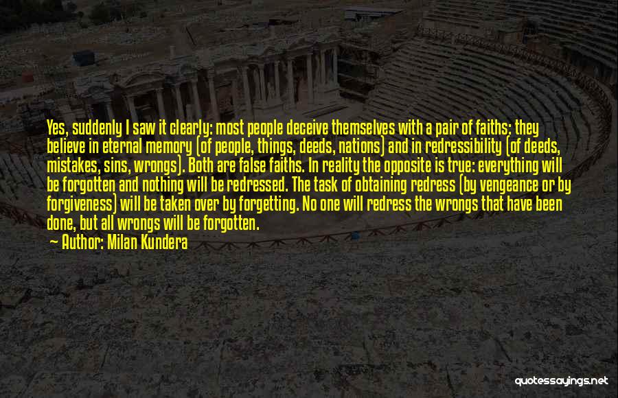 Milan Kundera Quotes: Yes, Suddenly I Saw It Clearly: Most People Deceive Themselves With A Pair Of Faiths: They Believe In Eternal Memory