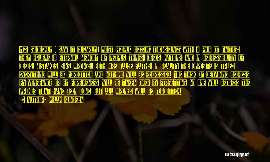 Milan Kundera Quotes: Yes, Suddenly I Saw It Clearly: Most People Deceive Themselves With A Pair Of Faiths: They Believe In Eternal Memory