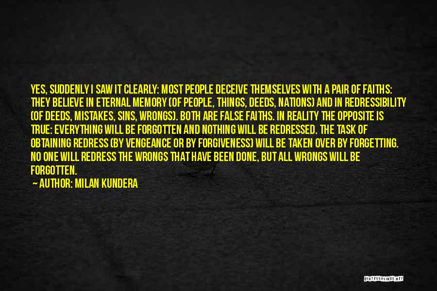 Milan Kundera Quotes: Yes, Suddenly I Saw It Clearly: Most People Deceive Themselves With A Pair Of Faiths: They Believe In Eternal Memory