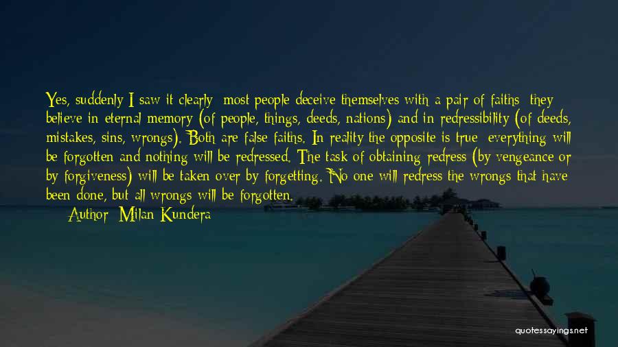 Milan Kundera Quotes: Yes, Suddenly I Saw It Clearly: Most People Deceive Themselves With A Pair Of Faiths: They Believe In Eternal Memory