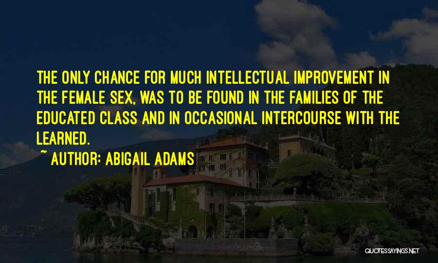 Abigail Adams Quotes: The Only Chance For Much Intellectual Improvement In The Female Sex, Was To Be Found In The Families Of The