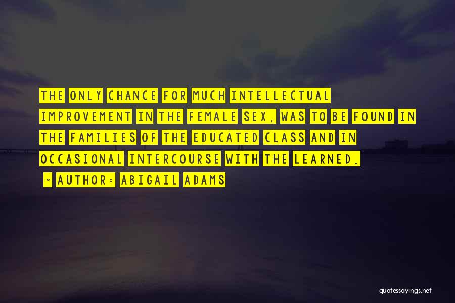 Abigail Adams Quotes: The Only Chance For Much Intellectual Improvement In The Female Sex, Was To Be Found In The Families Of The