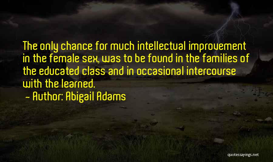 Abigail Adams Quotes: The Only Chance For Much Intellectual Improvement In The Female Sex, Was To Be Found In The Families Of The