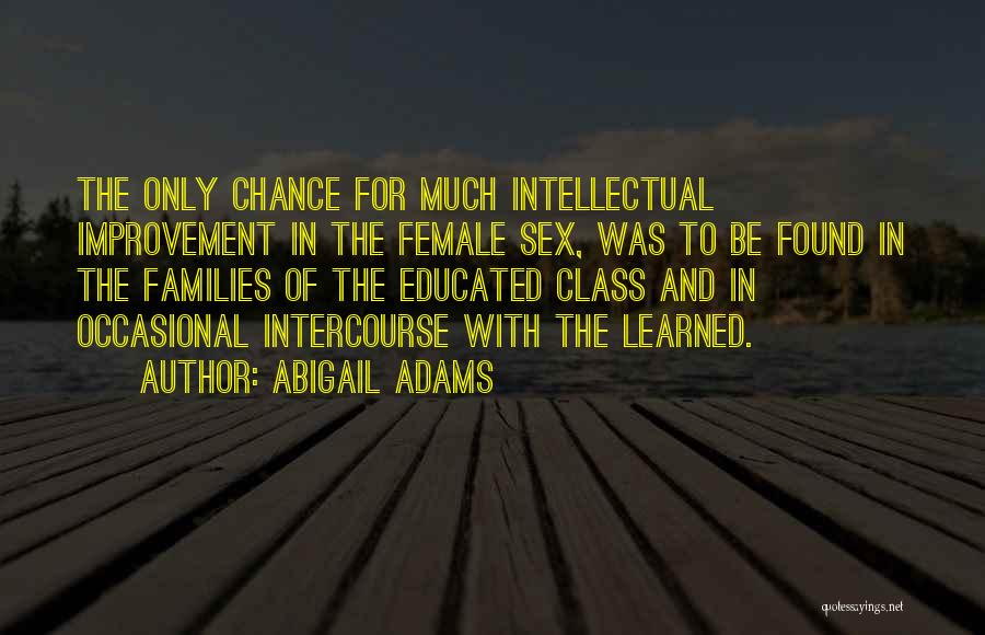 Abigail Adams Quotes: The Only Chance For Much Intellectual Improvement In The Female Sex, Was To Be Found In The Families Of The