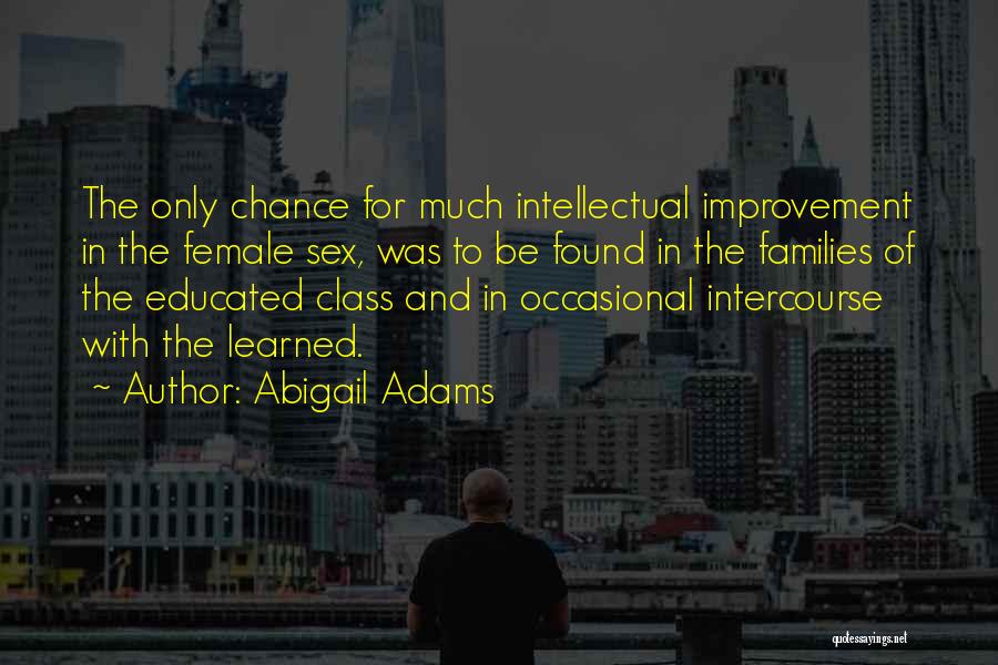 Abigail Adams Quotes: The Only Chance For Much Intellectual Improvement In The Female Sex, Was To Be Found In The Families Of The