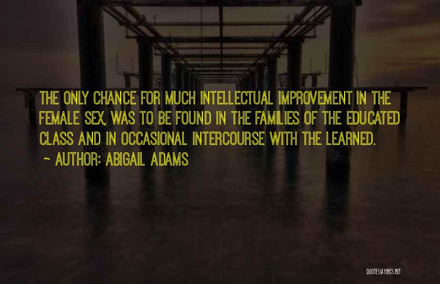 Abigail Adams Quotes: The Only Chance For Much Intellectual Improvement In The Female Sex, Was To Be Found In The Families Of The