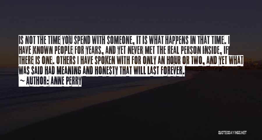 Anne Perry Quotes: Is Not The Time You Spend With Someone, It Is What Happens In That Time. I Have Known People For