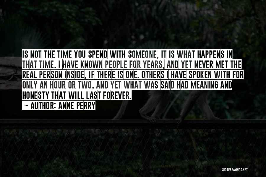 Anne Perry Quotes: Is Not The Time You Spend With Someone, It Is What Happens In That Time. I Have Known People For