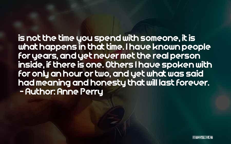 Anne Perry Quotes: Is Not The Time You Spend With Someone, It Is What Happens In That Time. I Have Known People For