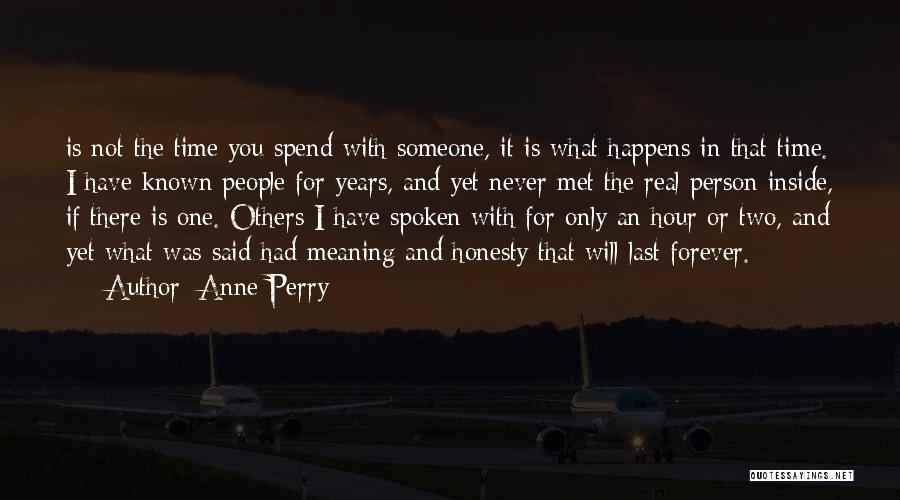 Anne Perry Quotes: Is Not The Time You Spend With Someone, It Is What Happens In That Time. I Have Known People For