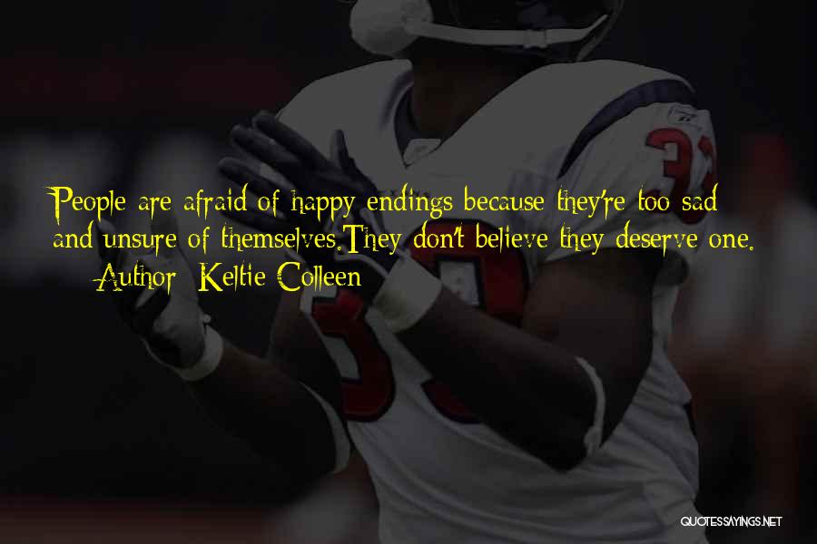 Keltie Colleen Quotes: People Are Afraid Of Happy Endings Because They're Too Sad And Unsure Of Themselves.they Don't Believe They Deserve One.