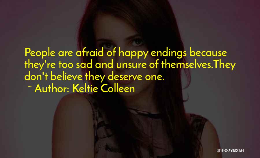 Keltie Colleen Quotes: People Are Afraid Of Happy Endings Because They're Too Sad And Unsure Of Themselves.they Don't Believe They Deserve One.
