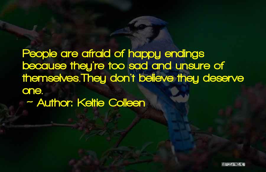 Keltie Colleen Quotes: People Are Afraid Of Happy Endings Because They're Too Sad And Unsure Of Themselves.they Don't Believe They Deserve One.