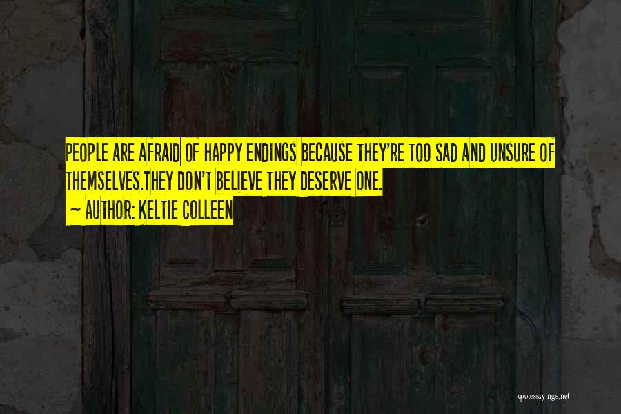 Keltie Colleen Quotes: People Are Afraid Of Happy Endings Because They're Too Sad And Unsure Of Themselves.they Don't Believe They Deserve One.