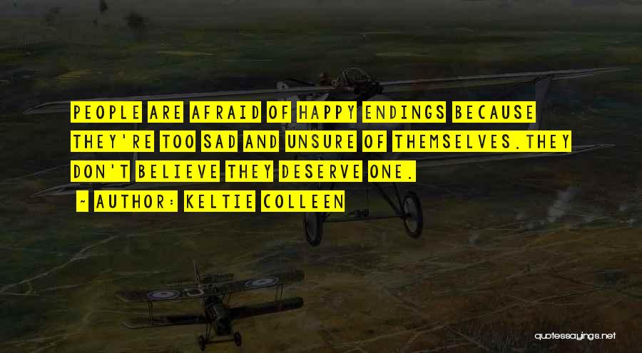 Keltie Colleen Quotes: People Are Afraid Of Happy Endings Because They're Too Sad And Unsure Of Themselves.they Don't Believe They Deserve One.