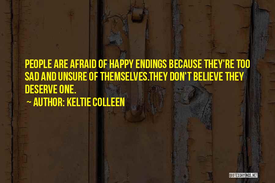 Keltie Colleen Quotes: People Are Afraid Of Happy Endings Because They're Too Sad And Unsure Of Themselves.they Don't Believe They Deserve One.