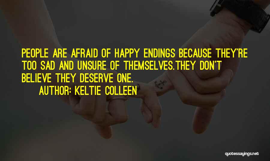 Keltie Colleen Quotes: People Are Afraid Of Happy Endings Because They're Too Sad And Unsure Of Themselves.they Don't Believe They Deserve One.