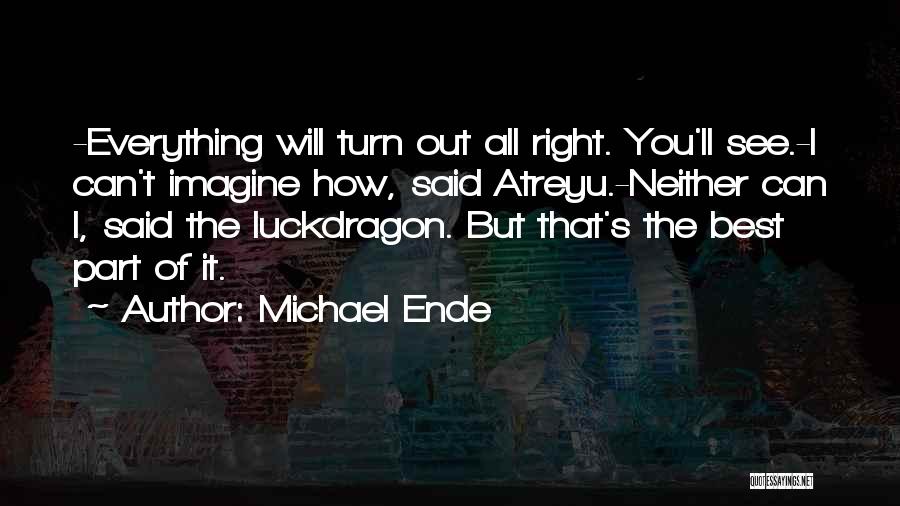 Michael Ende Quotes: -everything Will Turn Out All Right. You'll See.-i Can't Imagine How, Said Atreyu.-neither Can I, Said The Luckdragon. But That's