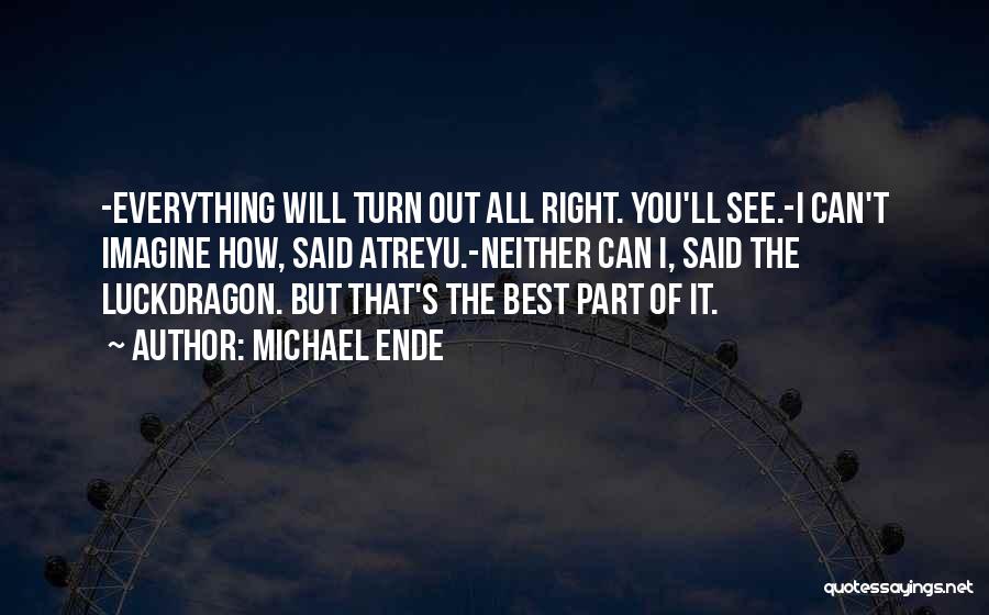 Michael Ende Quotes: -everything Will Turn Out All Right. You'll See.-i Can't Imagine How, Said Atreyu.-neither Can I, Said The Luckdragon. But That's
