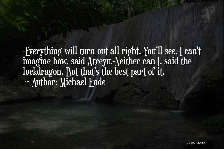 Michael Ende Quotes: -everything Will Turn Out All Right. You'll See.-i Can't Imagine How, Said Atreyu.-neither Can I, Said The Luckdragon. But That's