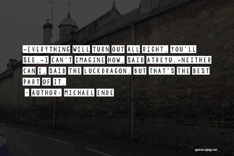 Michael Ende Quotes: -everything Will Turn Out All Right. You'll See.-i Can't Imagine How, Said Atreyu.-neither Can I, Said The Luckdragon. But That's