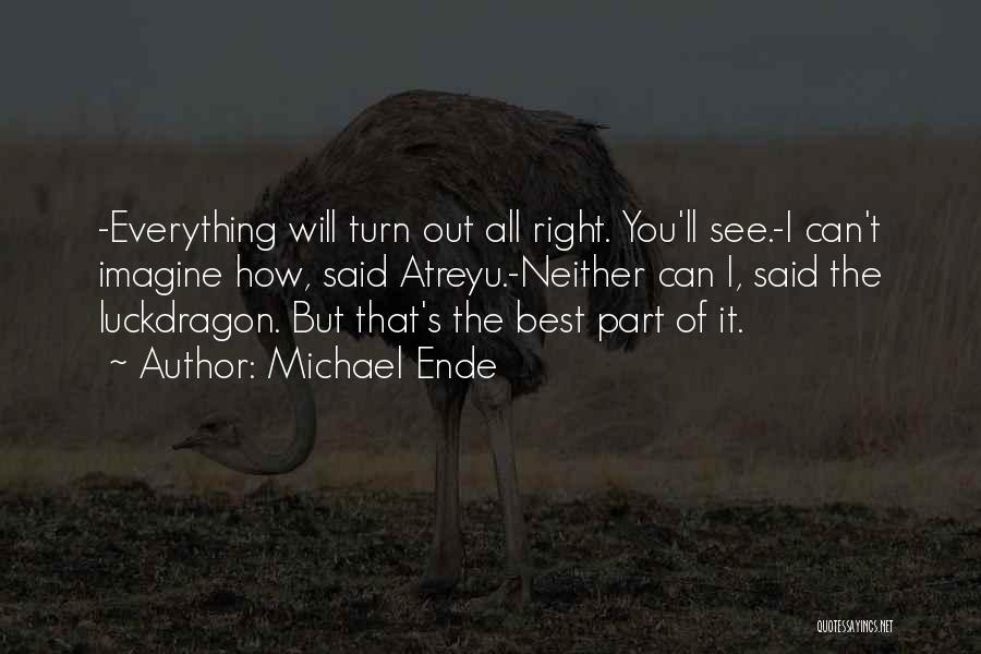 Michael Ende Quotes: -everything Will Turn Out All Right. You'll See.-i Can't Imagine How, Said Atreyu.-neither Can I, Said The Luckdragon. But That's