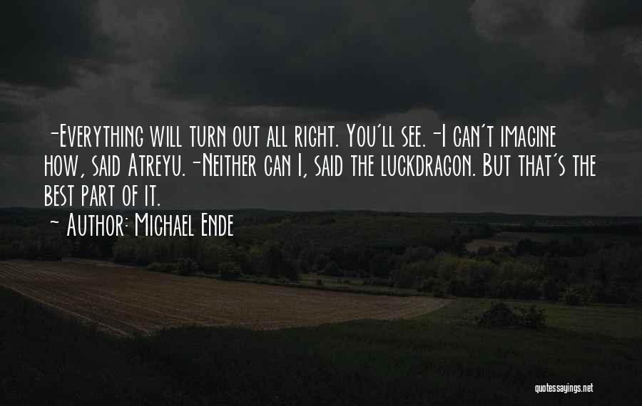 Michael Ende Quotes: -everything Will Turn Out All Right. You'll See.-i Can't Imagine How, Said Atreyu.-neither Can I, Said The Luckdragon. But That's