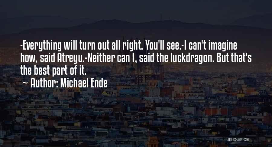 Michael Ende Quotes: -everything Will Turn Out All Right. You'll See.-i Can't Imagine How, Said Atreyu.-neither Can I, Said The Luckdragon. But That's