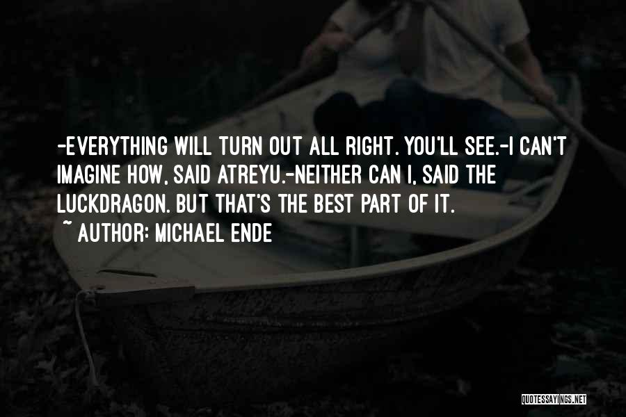 Michael Ende Quotes: -everything Will Turn Out All Right. You'll See.-i Can't Imagine How, Said Atreyu.-neither Can I, Said The Luckdragon. But That's