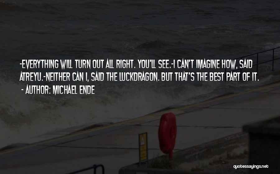 Michael Ende Quotes: -everything Will Turn Out All Right. You'll See.-i Can't Imagine How, Said Atreyu.-neither Can I, Said The Luckdragon. But That's